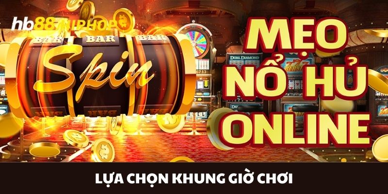 Game Slot Đổi Thưởng HB88 - Chinh Phục Những Đỉnh Cao Mới Lựa chọn khung giờ chơi